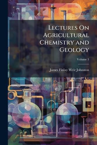 Cover image for Lectures on Agricultural Chemistry and Geology, Volume 3