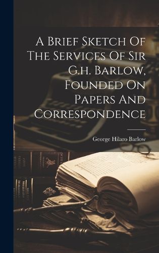 Cover image for A Brief Sketch Of The Services Of Sir G.h. Barlow, Founded On Papers And Correspondence