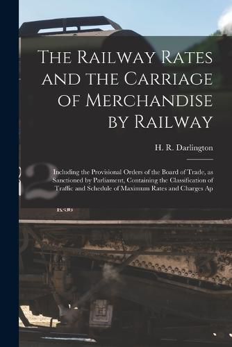 Cover image for The Railway Rates and the Carriage of Merchandise by Railway [electronic Resource]