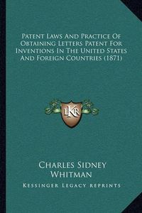 Cover image for Patent Laws and Practice of Obtaining Letters Patent for Inventions in the United States and Foreign Countries (1871)