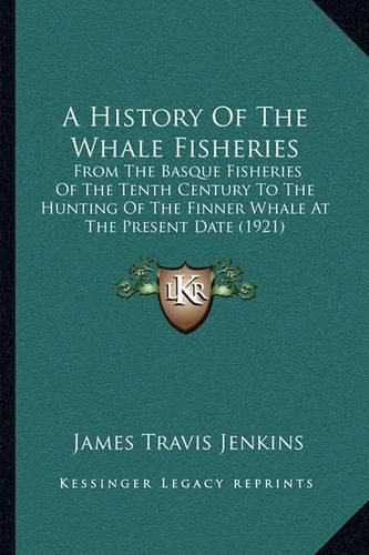 A History of the Whale Fisheries: From the Basque Fisheries of the Tenth Century to the Hunting of the Finner Whale at the Present Date (1921)