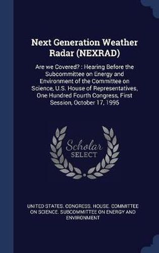 Cover image for Next Generation Weather Radar (Nexrad): Are We Covered?: Hearing Before the Subcommittee on Energy and Environment of the Committee on Science, U.S. House of Representatives, One Hundred Fourth Congress, First Session, October 17, 1995