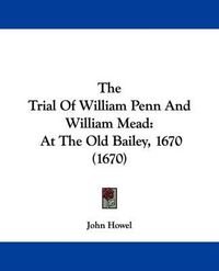 Cover image for The Trial Of William Penn And William Mead: At The Old Bailey, 1670 (1670)