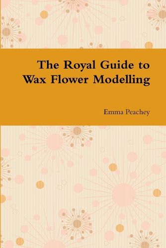Cover image for The Royal Guide to Wax Flower Modelling