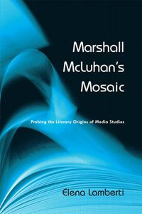 Cover image for Marshall McLuhan's Mosaic: Probing the Literary Origins of Media Studies