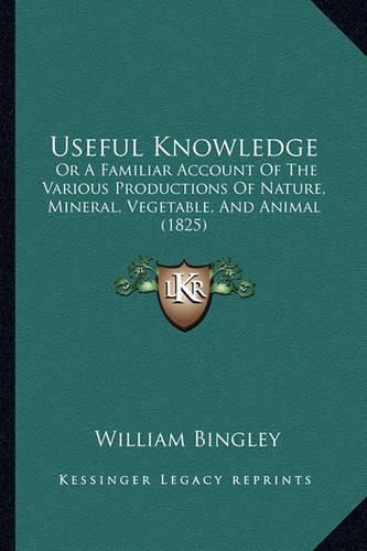 Useful Knowledge: Or a Familiar Account of the Various Productions of Nature, Mineral, Vegetable, and Animal (1825)