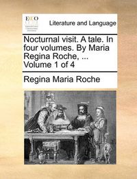 Cover image for Nocturnal Visit. a Tale. in Four Volumes. by Maria Regina Roche, ... Volume 1 of 4