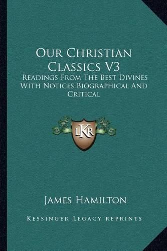 Cover image for Our Christian Classics V3: Readings from the Best Divines with Notices Biographical and Critical