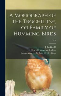 Cover image for A Monograph of the Trochilidae, or Family of Humming-birds; v. 2