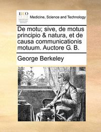 Cover image for de Motu; Sive, de Motus Principio & Natura, Et de Causa Communicationis Motuum. Auctore G. B.