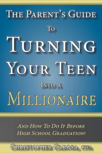 The Parent's Guide to Turning Your Teen Into a Millionaire: And How To Do It Before High School Graduation!