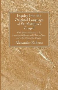 Cover image for Inquiry Into the Original Language of St. Matthew's Gospel: With Relative Discussion on the Language of Palestine in the Time of Christ, and on the Origin of the Gospels.