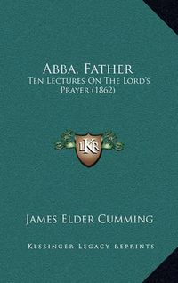 Cover image for Abba, Father: Ten Lectures on the Lord's Prayer (1862)