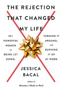 Cover image for The Rejection That Changed My Life: 25+ Powerful Women on Being Let Down, Turning It Around, and Burning It Up at Work