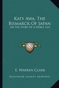 Cover image for Katy Awa, the Bismarck of Japan: Or the Story of a Noble Life