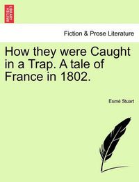 Cover image for How They Were Caught in a Trap. a Tale of France in 1802.