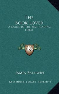 Cover image for The Book Lover: A Guide to the Best Reading (1885)