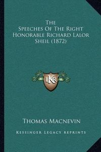 Cover image for The Speeches of the Right Honorable Richard Lalor Sheil (1872)