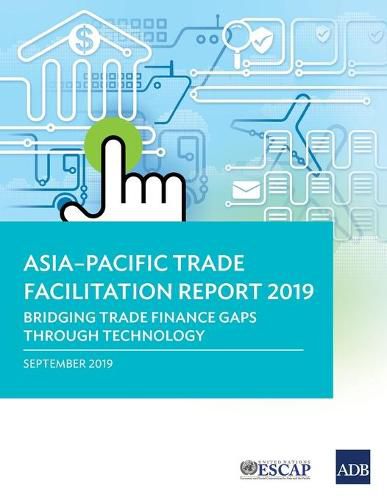 Asia-Pacific Trade Facilitation Report 2019: Bridging Trade Finance Gaps through Technology