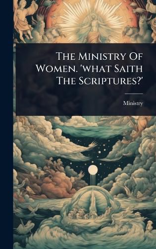 Cover image for The Ministry Of Women. 'what Saith The Scriptures?'
