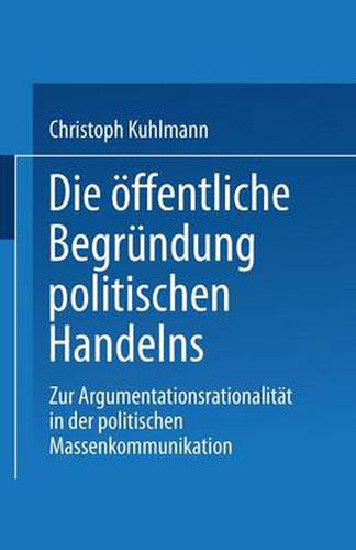 Cover image for Die OEffentliche Begrundung Politischen Handelns: Zur Argumentationsrationalitat in Der Politischen Massenkommunikation