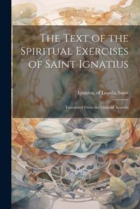 Cover image for The Text of the Spiritual Exercises of Saint Ignatius