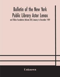 Cover image for Bulletin of the New York Public Library Astor Lenox and Tilden Foundation (Volume XIII) January to December 1909