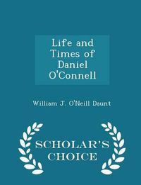 Cover image for Life and Times of Daniel O'Connell - Scholar's Choice Edition