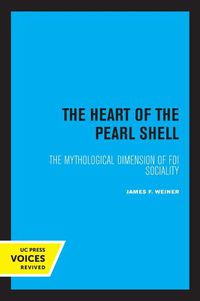 Cover image for The Heart of the Pearl Shell: The Mythological Dimension of Foi Sociality