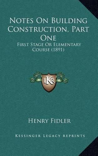 Notes on Building Construction, Part One: First Stage or Elementary Course (1891)