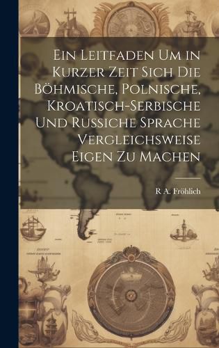 Cover image for Ein Leitfaden um in kurzer Zeit sich die boehmische, polnische, kroatisch-serbische und russiche Sprache vergleichsweise eigen zu machen