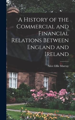 Cover image for A History of the Commercial and Financial Relations Between England and Ireland