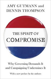 Cover image for The Spirit of Compromise: Why Governing Demands It and Campaigning Undermines It - Updated Edition