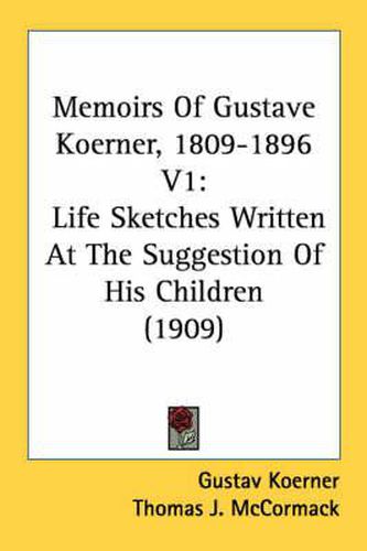 Memoirs of Gustave Koerner, 1809-1896 V1: Life Sketches Written at the Suggestion of His Children (1909)