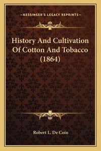 Cover image for History and Cultivation of Cotton and Tobacco (1864)