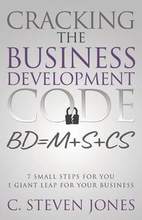 Cover image for Cracking the Business Development Code: 7 Small Steps for You, 1 Giant Leap for Your Business