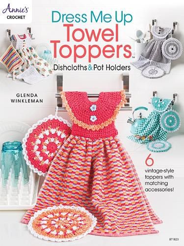Cover image for Dress Me Up Towel Toppers, Dishcloths & Pot Holders: 6 Vintage-Style Toppers with Matching Accessories!
