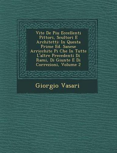 Vite de Piu Eccellenti Pittori, Scultori E Architetti: In Questa Prime Ed. Sanese Arricchite Pi Che in Tutte L'Altre Precedenti Di Rami, Di Giunte E Di Correzioni, Volume 2