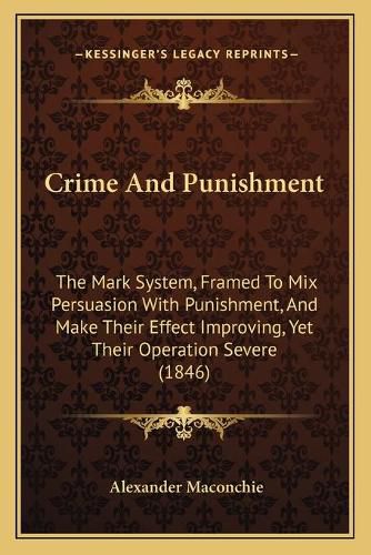 Cover image for Crime and Punishment: The Mark System, Framed to Mix Persuasion with Punishment, and Make Their Effect Improving, Yet Their Operation Severe (1846)