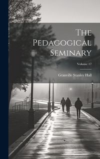 Cover image for The Pedagogical Seminary; Volume 17