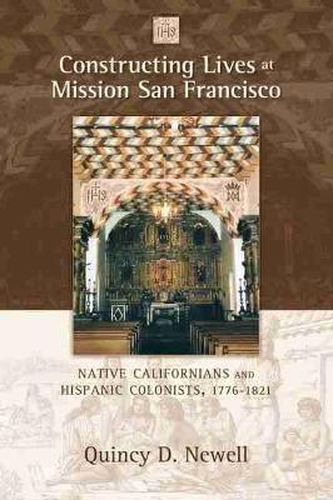 Cover image for Constructing Lives at Mission San Francisco: Native Californians and Hispanic Colonists, 1776-1821