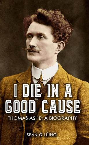 Cover image for I Die in a Good Cause -: Thomas Ashe: A Biography
