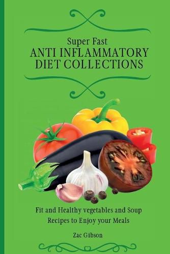 Cover image for Super Fast Anti Inflammatory Diet Collections: Fit and Healthy vegetables and Soup Recipes to Enjoy your Meals