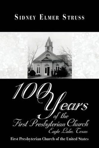 Cover image for 100 Years of the First Presbyterian Church, Eagle Lake, Texas: First Presbyterian Church of the United States