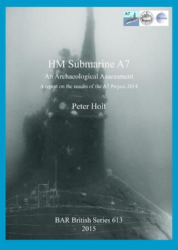 HM Submarine A7: An Archaeological Assessment: A report on the results of the A7 Project 2014