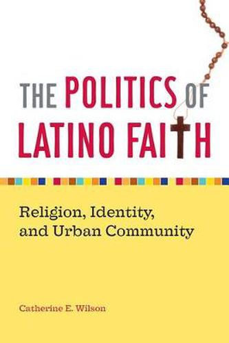 The Politics of Latino Faith: Religion, Identity, and Urban Community