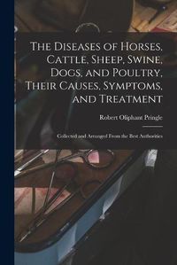 Cover image for The Diseases of Horses, Cattle, Sheep, Swine, Dogs, and Poultry, Their Causes, Symptoms, and Treatment: Collected and Arranged From the Best Authorities