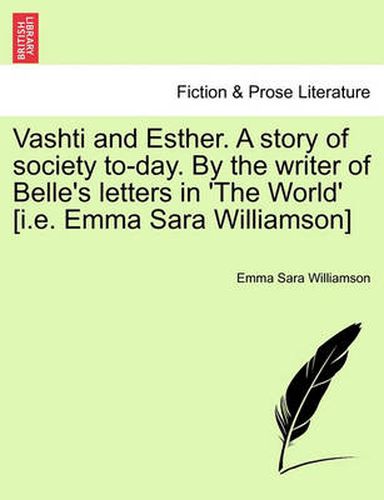 Cover image for Vashti and Esther. a Story of Society To-Day. by the Writer of Belle's Letters in 'The World' [I.E. Emma Sara Williamson] Vol. II.