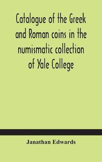 Cover image for Catalogue of the Greek and Roman coins in the numismatic collection of Yale College