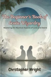 Cover image for The Beginner's Book of Erotic Wizardry